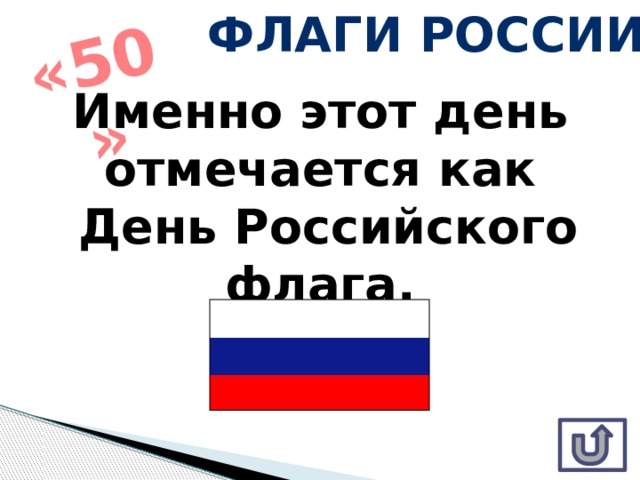 Флаги России «50» Именно этот день отмечается как  День Российского флага. 