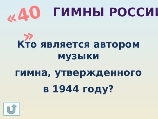 «40» Гимны россии Кто является автором музыки  гимна, утвержденного в 1944 году? 
