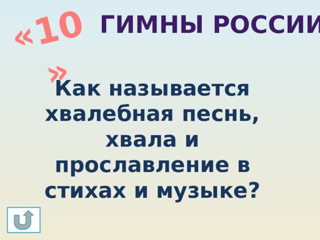 «10» Гимны России Как называется хвалебная песнь, хвала и прославление в стихах и музыке? 