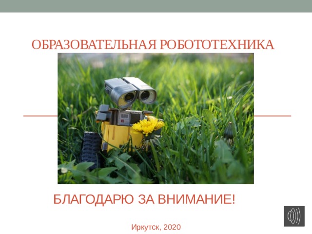 Благодарю за внимание! Образовательная робототехника Иркутск, 2020 