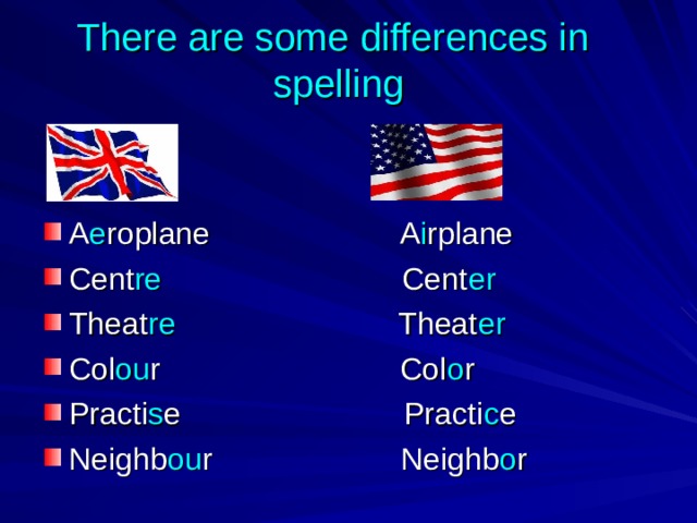 There are some differences in  spelling A e roplane  A i rplane Cent re Cent er Theat re Theat er Col ou r Col o r Practi s e Practi c e Neighb ou r Neighb o r 