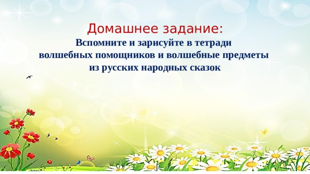 Домашнее задание: Вспомните и зарисуйте в тетради волшебных помощников и волшебные предметы из русских народных сказок 