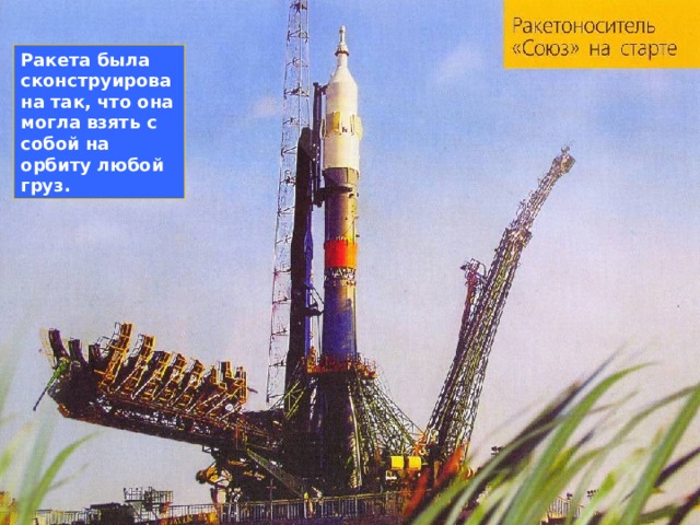 Ракета была сконструирована так, что она могла взять с собой на орбиту любой груз. 