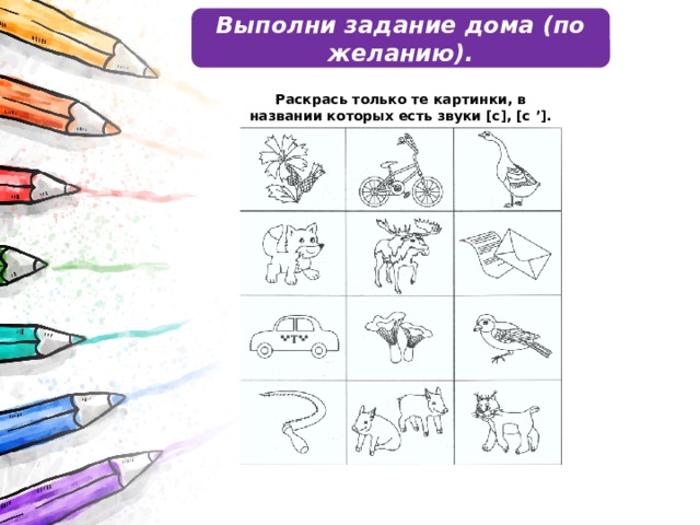 Выполни задание дома (по желанию). Раскрась только те картинки, в названии которых есть звуки [c], [c ’]. 