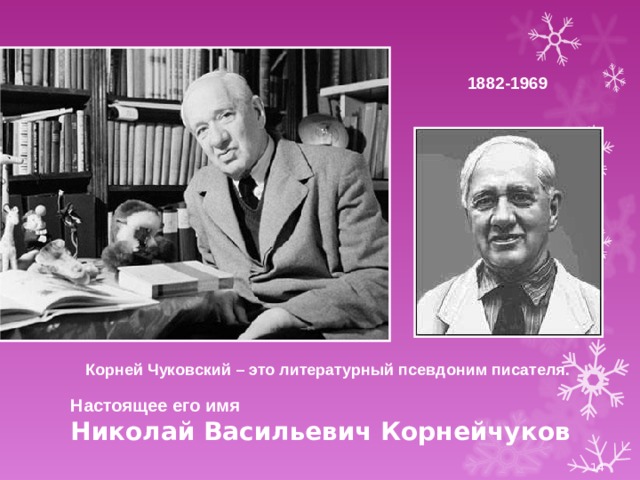 1882-1969 Корней Чуковский – это литературный псевдоним писателя. Настоящее его имя  Николай Васильевич Корнейчуков  