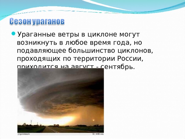 Ураганные ветры в циклоне могут возникнуть в любое время года, но подавляющее большинство циклонов, проходящих по территории России, приходится на август - сентябрь.  