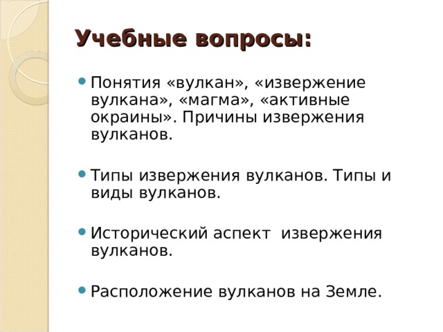 Учебные вопросы: Понятия «вулкан», «извержение вулкана», «магма», «активные окраины». Причины извержения вулканов. Типы извержения вулканов. Типы и виды вулканов. Исторический аспект извержения вулканов. Расположение вулканов на Земле.