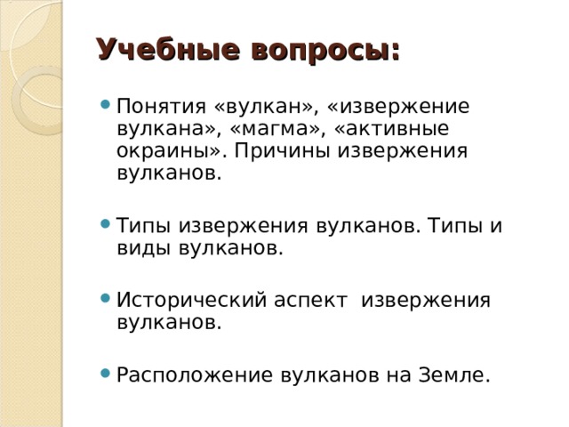  Учебные вопросы:   Понятия «вулкан», «извержение вулкана», «магма», «активные окраины». Причины извержения вулканов.  Типы извержения вулканов. Типы и виды вулканов.  Исторический аспект извержения вулканов.  Расположение вулканов на Земле.  