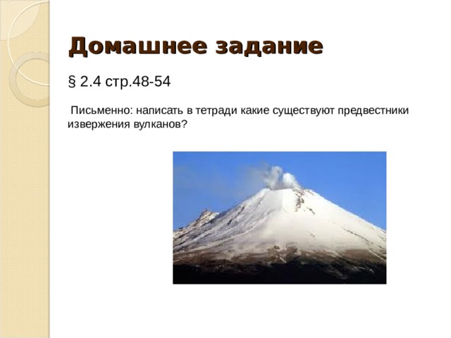 Домашнее задание § 2.4 стр.48-54  Письменно: написать в тетради какие существуют предвестники извержения вулканов? 