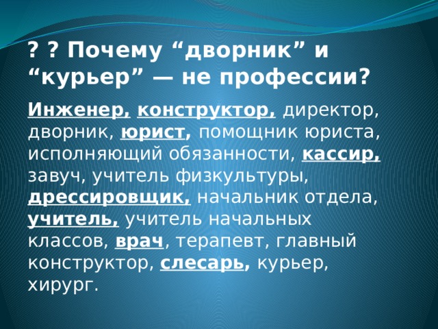 ? ? Почему “дворник” и “курьер” — не профессии? Инженер,  конструктор,  директор, дворник,  юрист , помощник  юриста, исполняющий обязанности, кассир,  завуч, учитель физкультуры, дрессировщик, начальник отдела, учитель, учитель начальных классов, врач , терапевт, главный конструктор, слесарь , курьер, хирург.