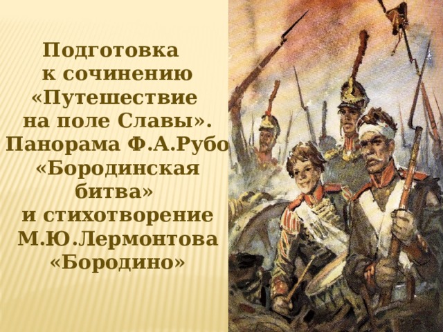 Подготовка к сочинению «Путешествие на поле Славы». Панорама Ф.А.Рубо «Бородинская битва» и стихотворение М.Ю.Лермонтова «Бородино» 