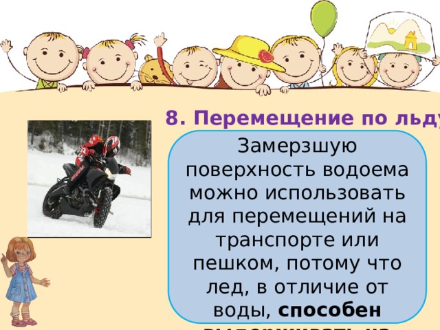 8. Перемещение по льду Замерзшую поверхность водоема можно использовать для перемещений на транспорте или пешком, потому что лед, в отличие от воды,  способен выдерживать на своей поверхности достаточно большой вес. 