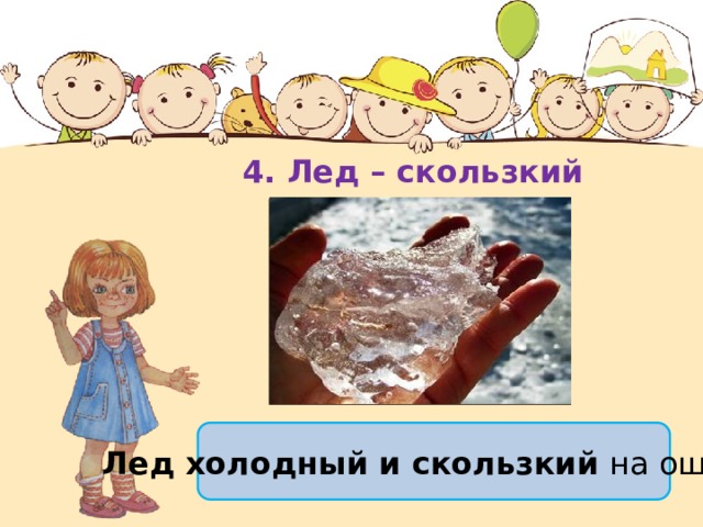 4. Лед – скользкий Лед холодный и скользкий  на ощупь . 