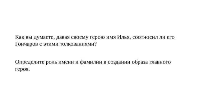   Как вы думаете, давая своему герою имя Илья, соотносил ли его Гончаров с этими толкованиями? Определите роль имени и фамилии в создании образа главного героя. 