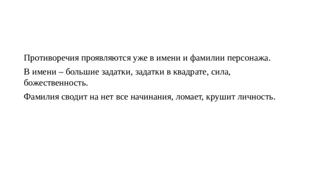 Противоречия проявляются уже в имени и фамилии персонажа. В имени – большие задатки, задатки в квадрате, сила, божественность. Фамилия сводит на нет все начинания, ломает, крушит личность. 