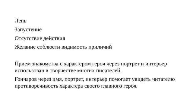 Лень Запустение Отсутствие действия Желание соблюсти видимость приличий Прием знакомства с характером героя через портрет и интерьер использован в творчестве многих писателей. Гончаров через имя, портрет, интерьер помогает увидеть читателю противоречивость характера своего главного героя. 