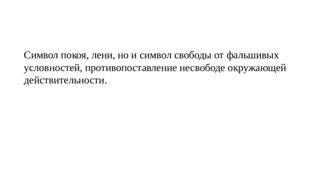 Символ покоя, лени, но и символ свободы от фальшивых условностей, противопоставление несвободе окружающей действительности. 