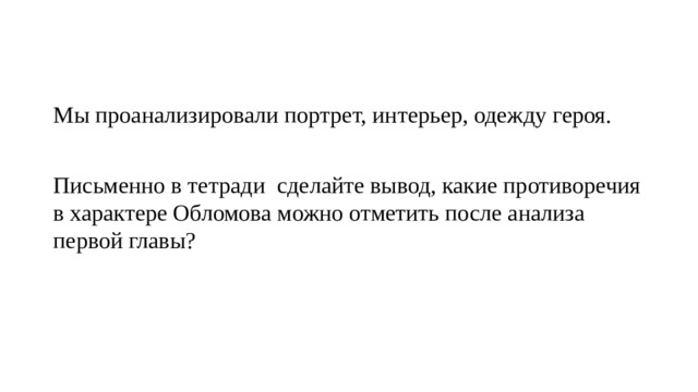 Мы проанализировали портрет, интерьер, одежду героя. Письменно в тетради сделайте вывод, какие противоречия в характере Обломова можно отметить после анализа первой главы? 