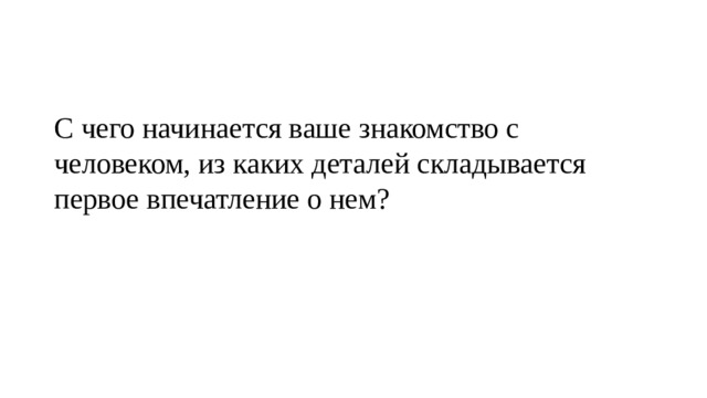 С чего начинается ваше знакомство с человеком, из каких деталей складывается первое впечатление о нем? 