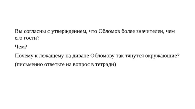 Вы согласны с утверждением, что Обломов более значителен, чем его гости? Чем?   Почему к лежащему на диване Обломову так тянутся окружающие? (письменно ответьте на вопрос в тетради) 