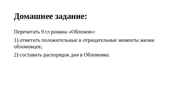 Домашнее задание: Перечитать 9 гл романа «Обломов»: 1) отметить положительные и отрицательные моменты жизни обломовцев; 2) составить распорядок дня в Обломовке. 