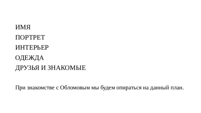 ИМЯ ПОРТРЕТ ИНТЕРЬЕР ОДЕЖДА ДРУЗЬЯ И ЗНАКОМЫЕ При знакомстве с Обломовым мы будем опираться на данный план. 