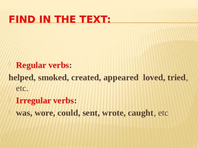 Find in the text:   Regular verbs : helped, smoked, created, appeared loved, tried , etc. Irregular verbs : was, wore, could, sent, wrote, caught , etc 