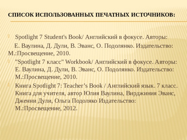 Список использованных печатных источников :   Spotlight 7 Student's Book/ Английский в фокусе. Авторы:  Е. Ваулина, Д. Дули, В. Эванс, О. Подолянко. Издательство: М.:Просвещение, 2010. 