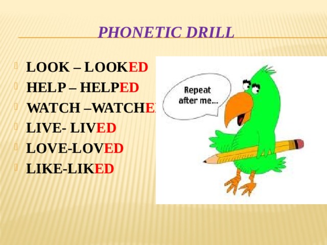 Phonetic drill LOOK – LOOK ED HELP – HELP ED WATCH –WATCH ED LIVE- LIV ED LOVE-LOV ED LIKE-LIK ED   