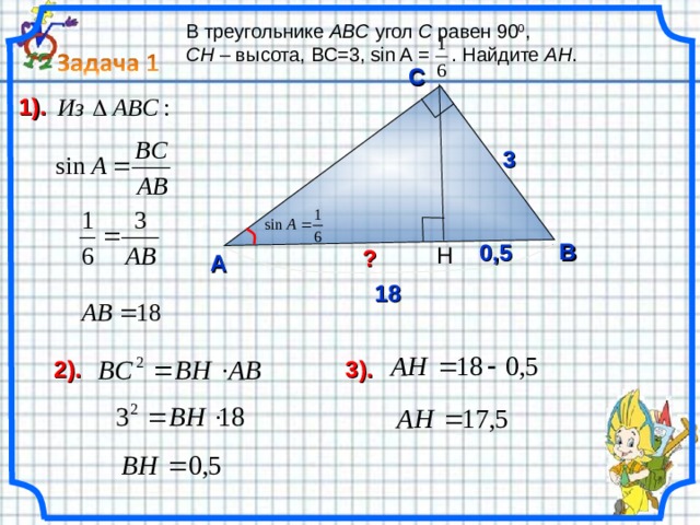 В треугольнике ABC угол C равен 90 0 , CH – высота, B С= 3 , sin A  = . Найдите АH . C 1) . 3 B 0,5 H ? A 18 2 ) . 3 ) . 