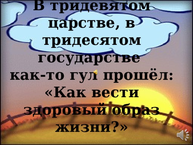 В тридевятом царстве, в тридесятом государстве  как-то гул прошёл:  «Как вести здоровый образ жизни?» 