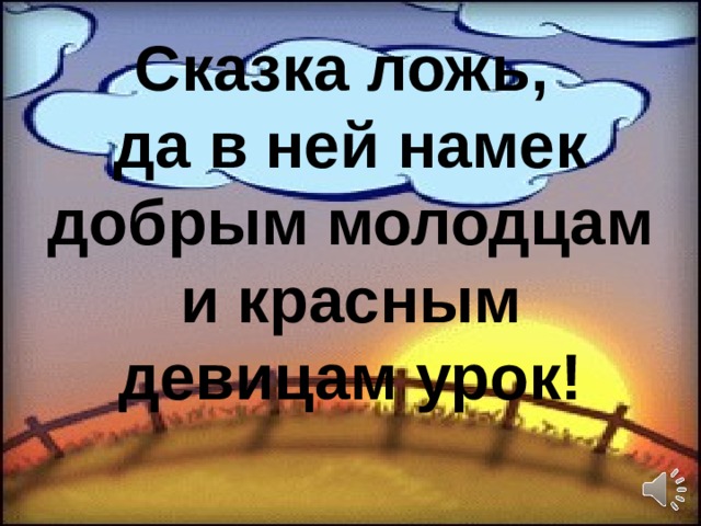 Сказка ложь,  да в ней намек добрым молодцам и красным девицам урок! 