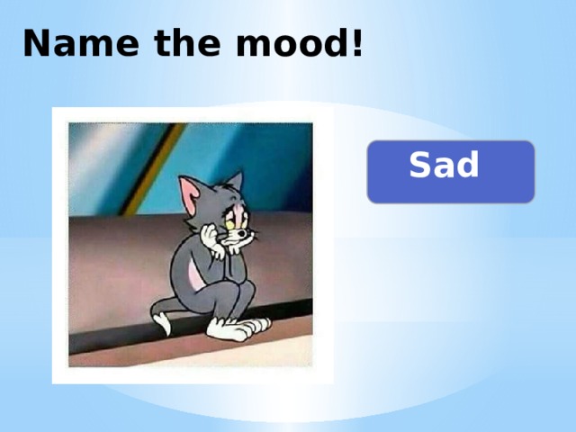 Name the mood! Sad 