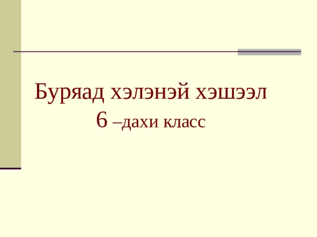 Буряад хэлэнэй хэшээл  6 –дахи класс 