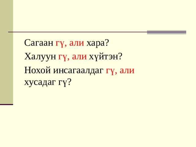 Сагаан гү, али хара? Халуун гү, али хүйтэн? Нохой инсагаалдаг гү, али хусадаг гү? 