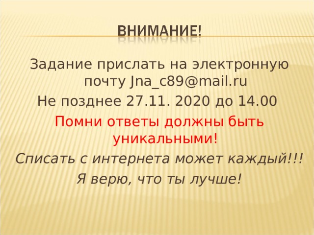 Задание прислать на электронную почту Jna_c89@mail.ru Не позднее 27.11. 2020 до 14.00 Помни ответы должны быть уникальными! Списать с интернета может каждый!!! Я верю, что ты лучше!  