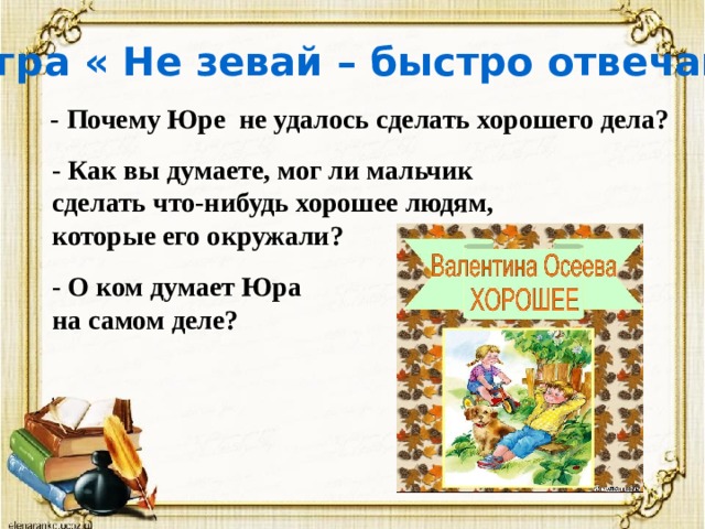 Игра « Не зевай – быстро отвечай » - Почему Юре не удалось сделать хорошего дела? - Как вы думаете, мог ли мальчик сделать что-нибудь хорошее людям, которые его окружали? - О ком думает Юра на самом деле? 