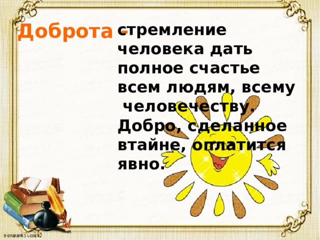  Доброта - стремление человека дать полное счастье всем людям, всему человечеству. Добро, сделанное втайне, оплатится явно. 