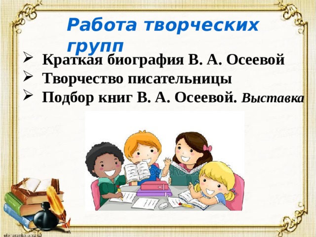 Работа творческих групп    Краткая биография В. А. Осеевой  Творчество писательницы  Подбор книг В. А. Осеевой. Выставка 