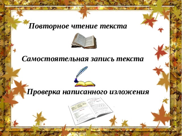 Повторное чтение текста Самостоятельная запись текста Проверка написанного изложения 