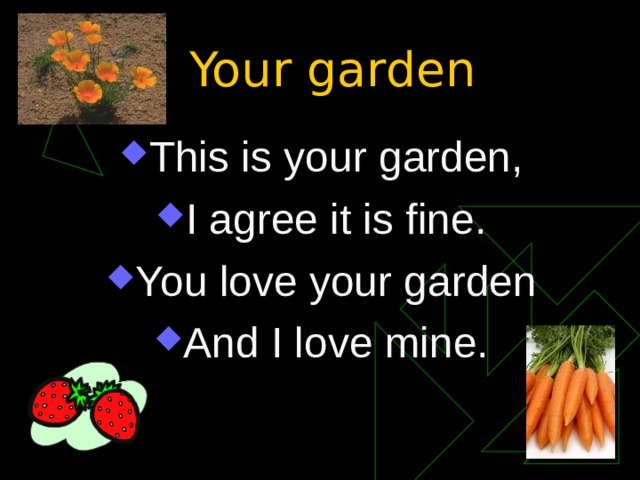 Your garden This is your garden, I agree it is fine. You love your garden And I love mine. 