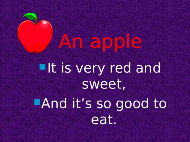 An apple It is very red and sweet, And it’s so good to eat. 