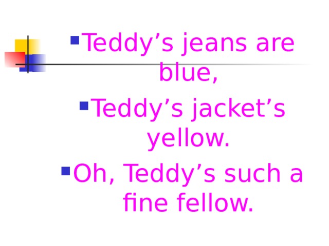 Teddy’s jeans are blue, Teddy’s jacket’s yellow. Oh, Teddy’s such a fine fellow. 