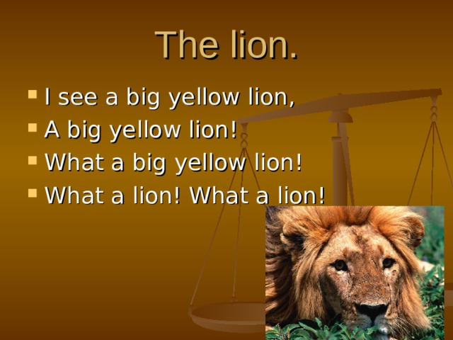 The lion. I see a big yellow lion, A big yellow lion! What a big yellow lion! What a lion! What a lion!  