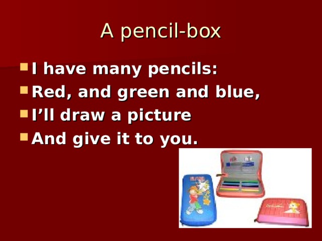 A pencil-box I have many pencils: Red, and green and blue, I’ll draw a picture And give it to you. 