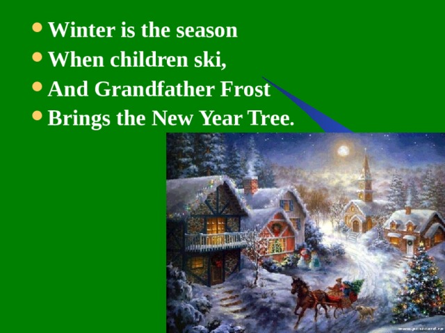 Winter is the season When children ski, And Grandfather Frost Brings the New Year Tree . 