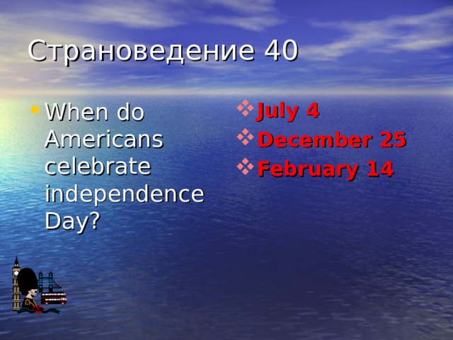 Страноведение 40 When do Americans celebrate independence Day? July 4 December 25 February 14 