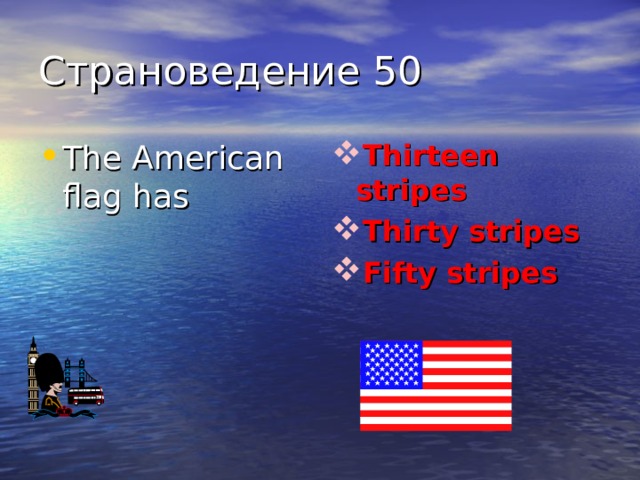 Страноведение 50 The American flag has Thirteen stripes Thirty stripes Fifty stripes 