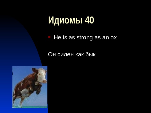 Идиомы 40 He is as strong as an ox  Он силен как бык 