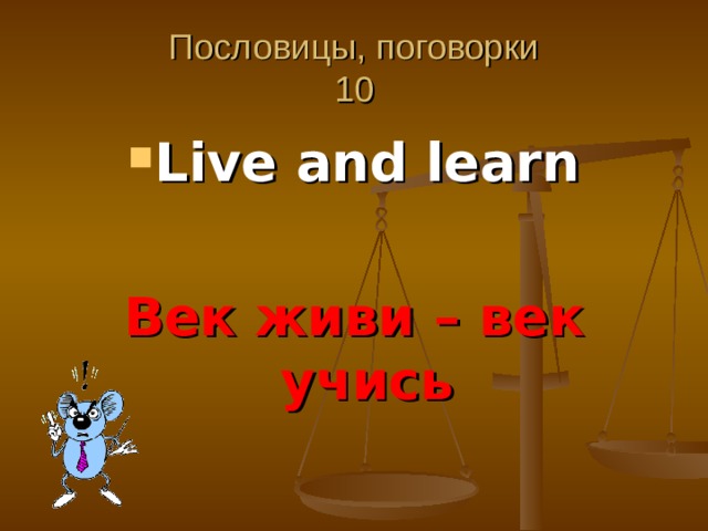 Пословицы, поговорки  10 Live and learn  Век живи – век учись 